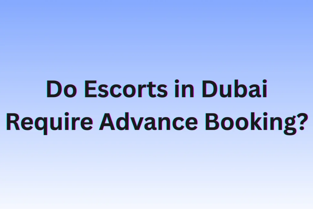 Do Escorts in Dubai Require Advance Booking? Do Escorts in Dubai Require Advance Booking?